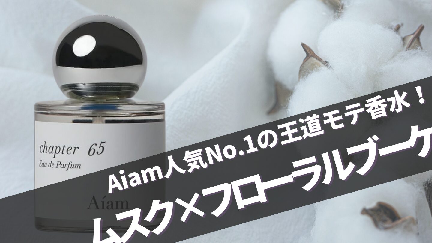 王道モテ香水！Aiam【チャプター65】の口コミや似てる香り、芸能人は？