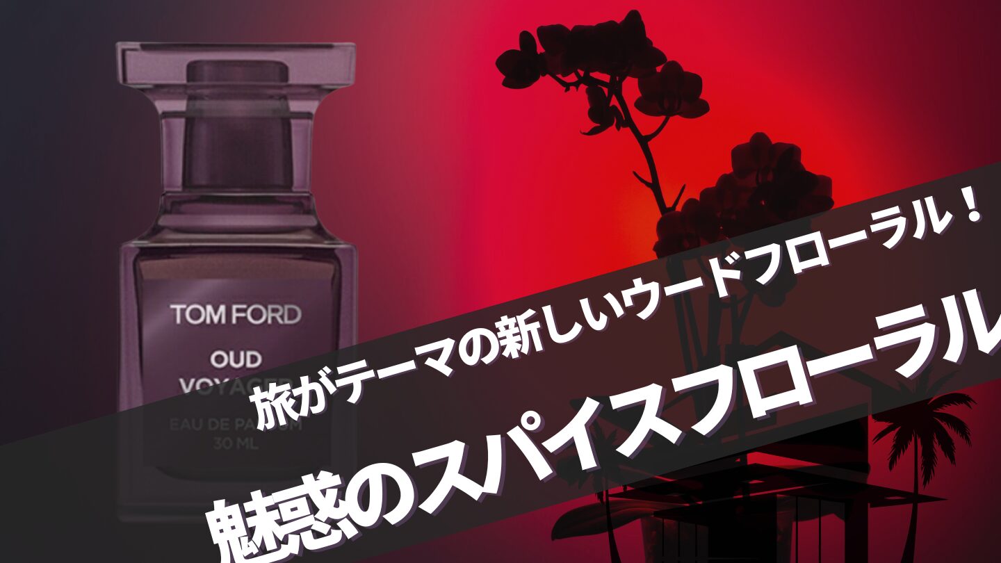 トムフォード新作【ウードヴォヤージュ】香りは？似てる香り・口コミ完全ガイド