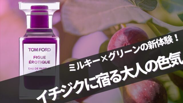 トムフォード新作【フィグエロティック】に似てる香りは？口コミ完全ガイド